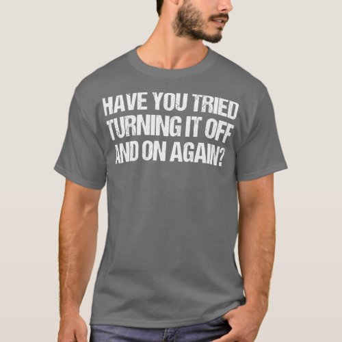 Funny saying Have you tried turning it off and on  T_Shirt