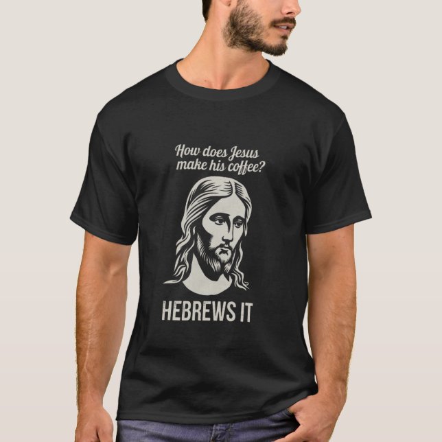 Funny Saying How Does Jesus Make Coffee Hebrews it T-Shirt (Front)