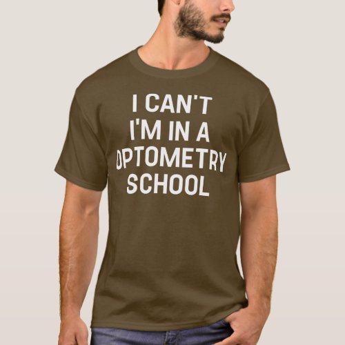 Funny Saying I Cant Im In A Optometry School T_Shirt