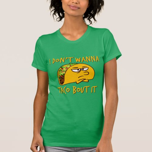 Funny Saying _ I Dont Wanna Taco Bout It T_Shirt