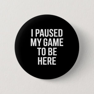 Funny saying i paused my game to be here sarcastic button