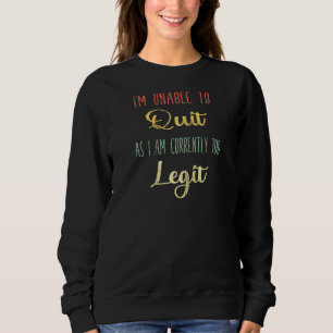 Funny Saying I'm Unable To Quit As I Am Currently Sweatshirt