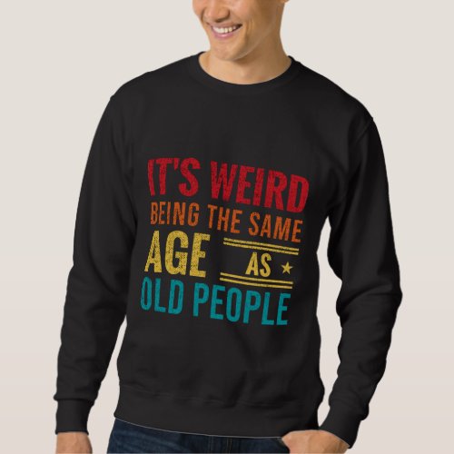 Funny saying Its Weird Being The Same Age As Old Sweatshirt