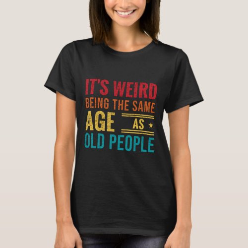 Funny saying Its Weird Being The Same Age As Old T_Shirt