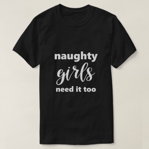 Funny Saying Naughty Girls Need It Too Humorous T_Shirt