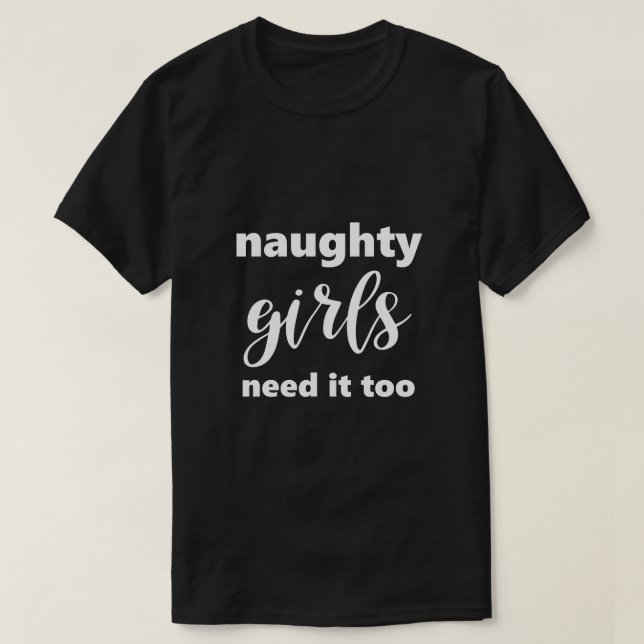 Funny Saying Naughty Girls Need It Too Humorous T-Shirt (Design Front)
