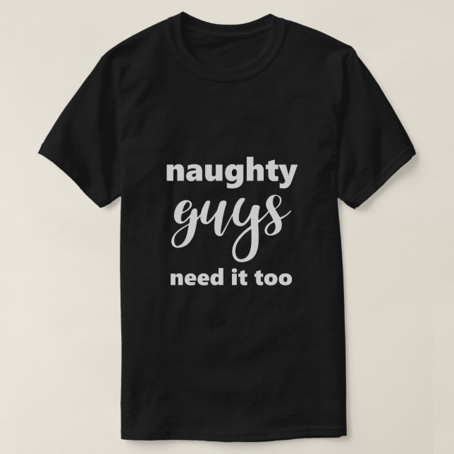 Funny Saying Naughty Guys Need It Too Humorous T-Shirt (Design Front)