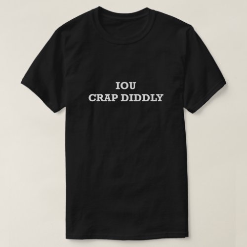 Funny Saying Shirt IOU I Owe You Crap Diddly Humor