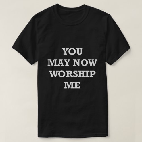 Funny Saying Shirt You may Now Worship Me Humorous