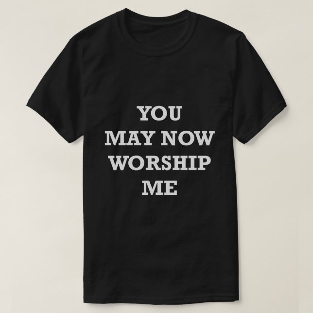 Funny Saying Shirt You may Now Worship Me Humorous (Design Front)