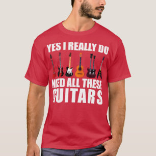 Funny Saying Yes I Really Do Need All These Guitar T-Shirt