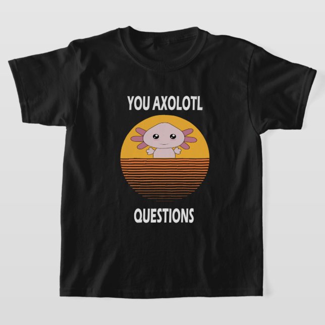  Funny saying You Axolotl Questions T-Shirt (Laydown)