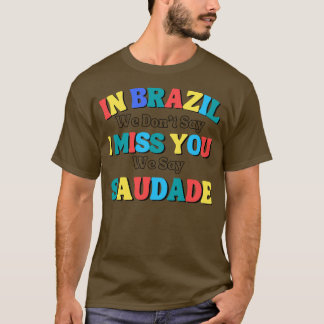 funny sayingIn brazil we dont say I miss you we sa T-Shirt