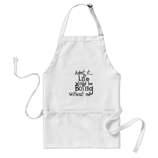 FUNNY SAYINGS ADMIT LIFE BORING WITHOUT ME COMMENT ADULT APRON (Front)