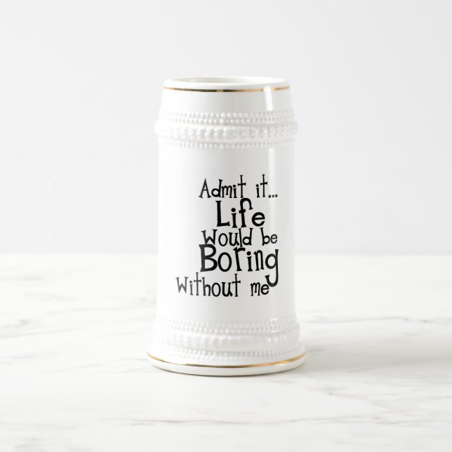 FUNNY SAYINGS ADMIT LIFE BORING WITHOUT ME COMMENT BEER STEIN (Center)