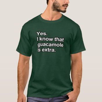 Funny Sayings - I Know That Guacamole Is Extra T-shirt by RobotFace at Zazzle