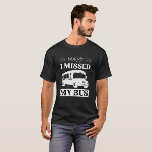 Funny School bus lovers Sorry I missed my bus T_Shirt