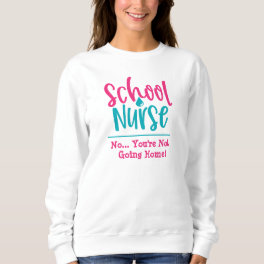 Funny School Nurse-You can't go home Sweatshirt