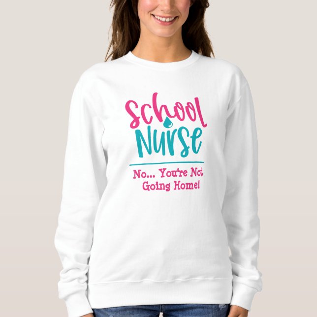 Funny School Nurse-You can't go home Sweatshirt (Front)