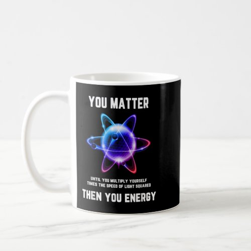 Funny Science  Atom Science  You Matter Energy  Coffee Mug