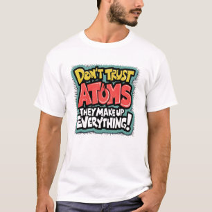 Funny Science "Atoms Make Up Everything" T-Shirt