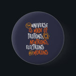 Funny Science Chemistry Universe Made Of Morons Button<br><div class="desc">The Universe is Made of Protons, Neutrons, Electrons and Morons. Funny and sarcastic design for those who love Chemistry jokes, pun, sarcasm and humor. Cool and humorous merchandise for Chemistry teacher, chemist and science students. Perfect for science geek, nerd, high school teacher and student who love biology, physics and chemistry....</div>