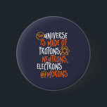 Funny Science Chemistry Universe Made Of Morons Button<br><div class="desc">The Universe is Made of Protons, Neutrons, Electrons and Morons. Funny and sarcastic design for those who love Chemistry jokes, pun, sarcasm and humor. Cool and humorous merchandise for Chemistry teacher, chemist and science students. Perfect for science geek, nerd, high school teacher and student who love biology, physics and chemistry....</div>