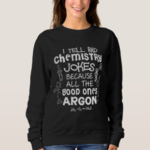 Funny Science I Tell Bad Chemistry Jokes Because Sweatshirt