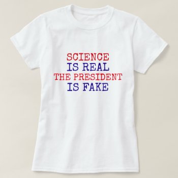 Funny "science Is Real. The President Is Fake" T-shirt by DakotaPolitics at Zazzle