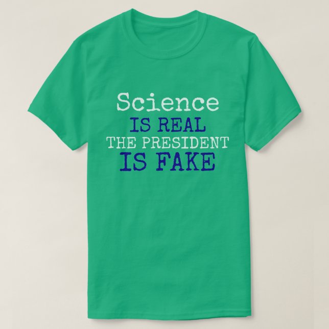 Funny "Science Is Real. The President Is Fake" T-Shirt (Design Front)