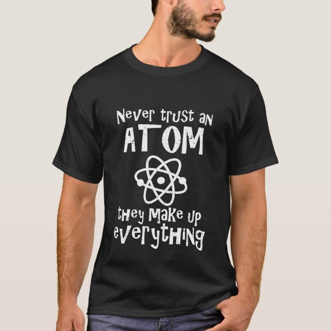 Funny Science Joke Never Trust An Atom They Make T-Shirt (Front)