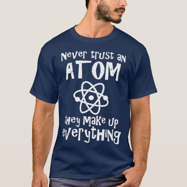 Funny Science Joke  Never Trust Atom Make Up T-Shirt (Front)
