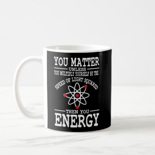 Funny Science Nerd Humor You Matter Then You Energ Coffee Mug