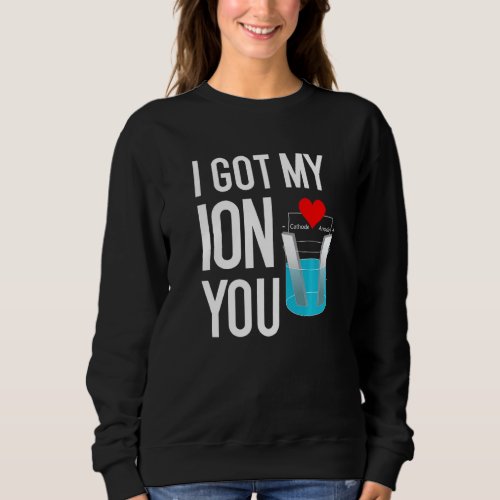Funny Science Pun For Valentine Day I Got My Ion Y Sweatshirt