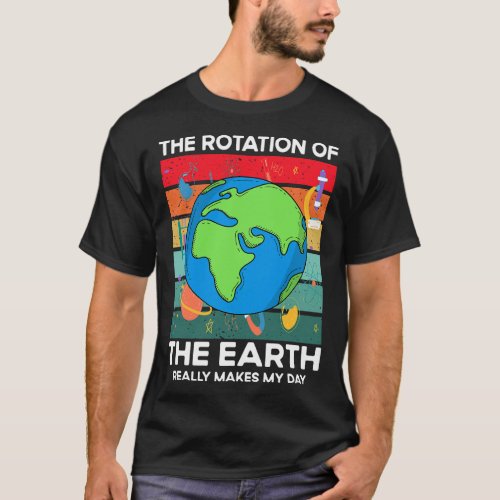 Funny Science Rotation Of Earth Makes My Day Space T_Shirt
