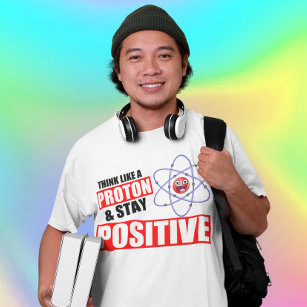 Funny science Think Like A Proton, Stay Positive T-Shirt