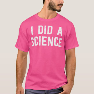 Funny Scientist Nerd   I Did A Science  T-Shirt