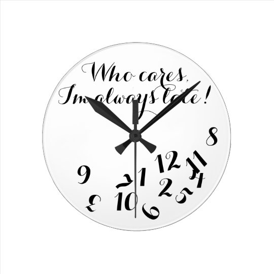 Funny Script Clock, Who Cares I'm Always Late! Round Clock