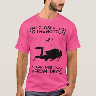 Funny Scuba Diver Closer I Get To The Bottom Scuba T-Shirt