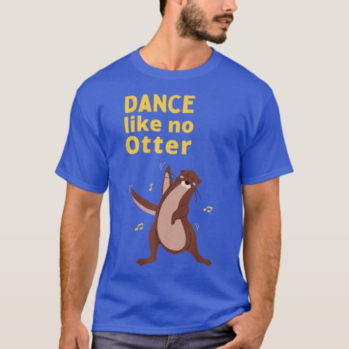 Funny Sea Otter Gift Idea Dance Like No Otter  T_Shirt
