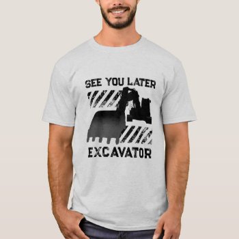 Funny See You Later Excavator T-shirt by tattooWears at Zazzle