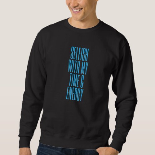 Funny Selfish With My Time  Energy Sweatshirt
