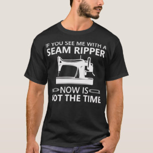 Funny Sewing If You See Me A Seam Ripper Now Is No T-Shirt