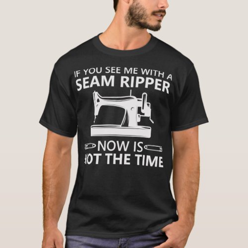 Funny Sewing If You See Me A Seam Ripper Now Is No T_Shirt