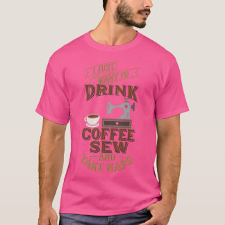 Funny Sewing Just Want Sew Drink Coffee Take Naps T-Shirt