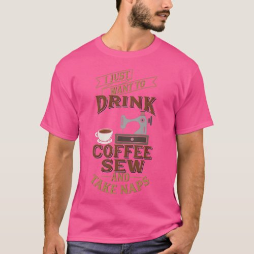 Funny Sewing Just Want Sew Drink Coffee Take Naps  T_Shirt