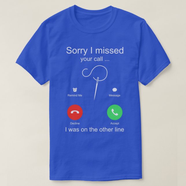 Funny Sewing Sorry I missed your call I was on the T-Shirt (Design Front)