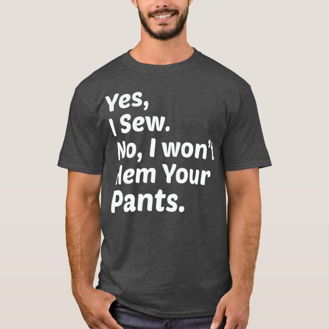 Funny Sewing Yes I Sew No I Wont Hem Your Pants T-Shirt (Front)