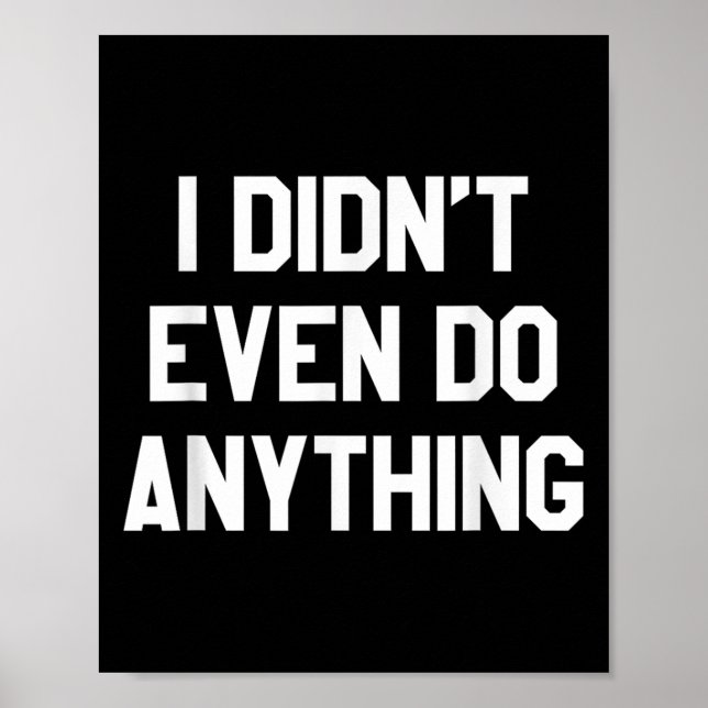 Funny Shirt With Words - I Didn't Even Do Anything Poster (Front)