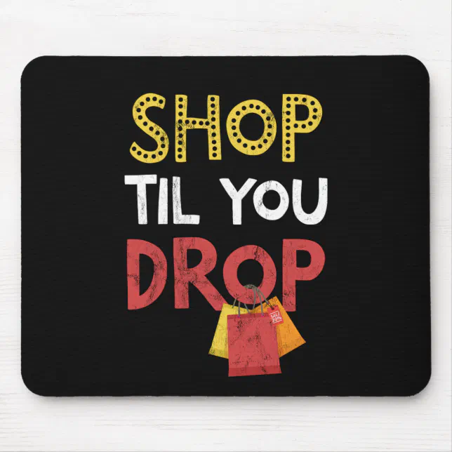 SHOP TIL YOU DROP